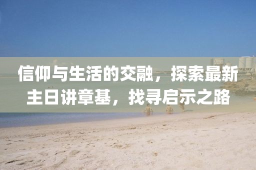 信仰與生活的交融，探索最新主日講章基，找尋啟示之路