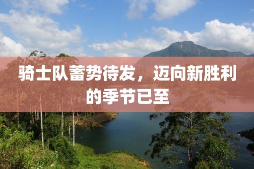 騎士隊(duì)蓄勢(shì)待發(fā)，邁向新勝利的季節(jié)已至