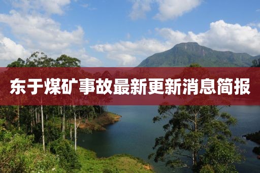 東于煤礦事故最新更新消息簡(jiǎn)報(bào)