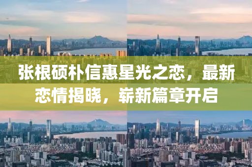 張根碩樸信惠星光之戀，最新戀情揭曉，嶄新篇章開啟