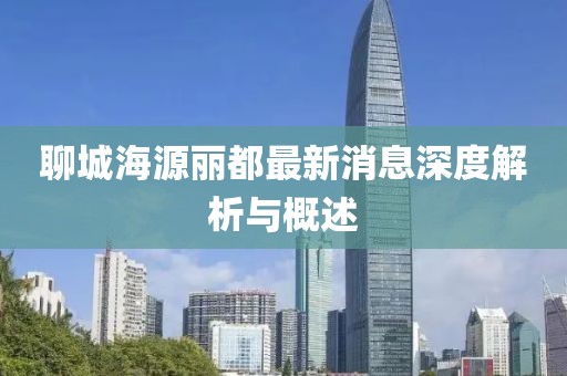聊城海源麗都最新消息深度解析與概述