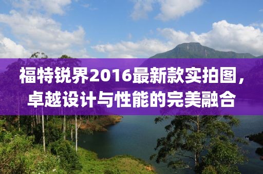 福特銳界2016最新款實(shí)拍圖，卓越設(shè)計(jì)與性能的完美融合
