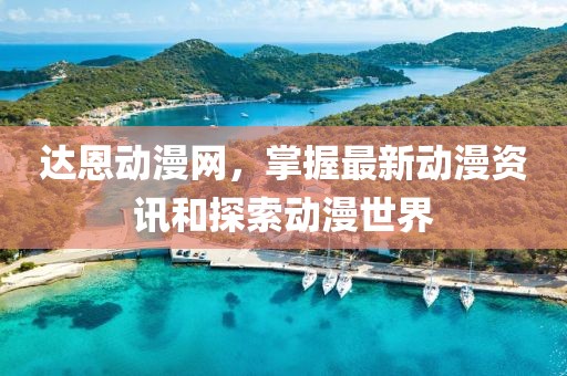 達恩動漫網(wǎng)，掌握最新動漫資訊和探索動漫世界