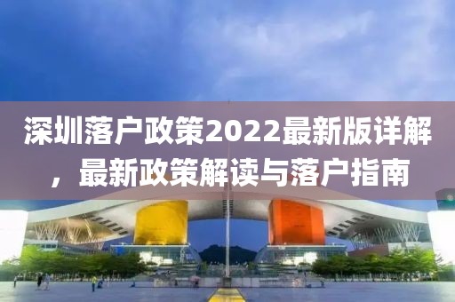 深圳落戶政策2022最新版詳解，最新政策解讀與落戶指南