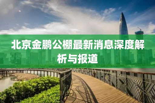 北京金鵬公棚最新消息深度解析與報(bào)道