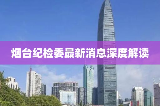 煙臺紀檢委最新消息深度解讀
