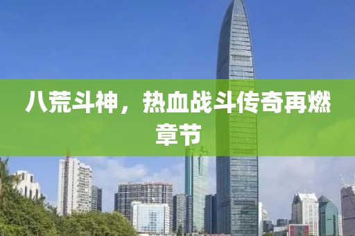 八荒斗神，熱血戰(zhàn)斗傳奇再燃章節(jié)
