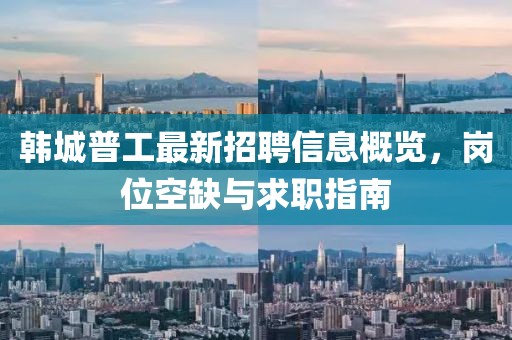 韓城普工最新招聘信息概覽，崗位空缺與求職指南
