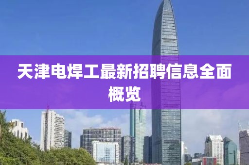 天津電焊工最新招聘信息全面概覽