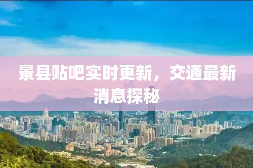 景縣貼吧實(shí)時(shí)更新，交通最新消息探秘
