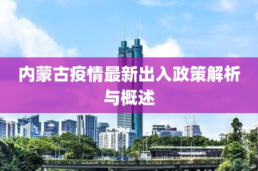 內(nèi)蒙古疫情最新出入政策解析與概述