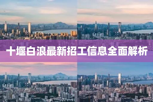 十堰白浪最新招工信息全面解析