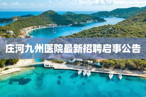 莊河九州醫(yī)院最新招聘啟事公告