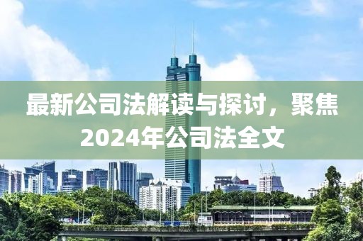 最新公司法解讀與探討，聚焦2024年公司法全文