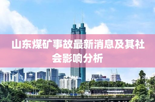 山東煤礦事故最新消息及其社會影響分析