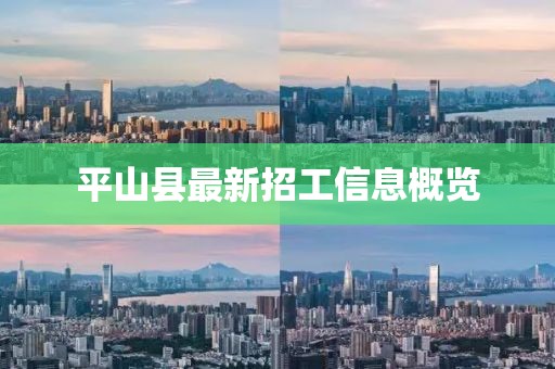 平山縣最新招工信息概覽