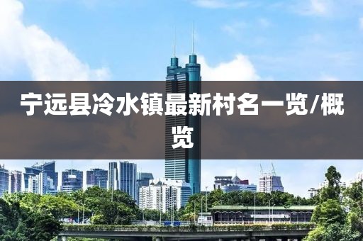 寧遠縣冷水鎮(zhèn)最新村名一覽/概覽