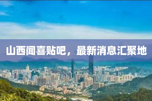 山西聞喜貼吧，最新消息匯聚地