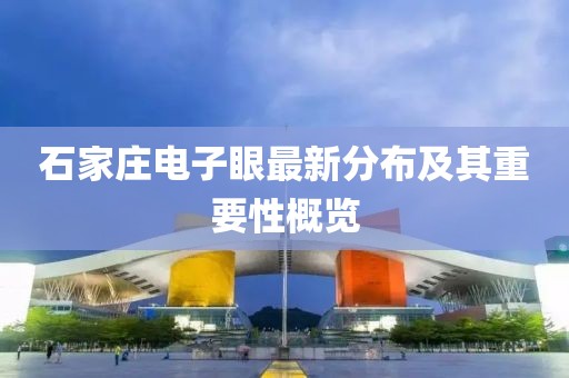 石家莊電子眼最新分布及其重要性概覽