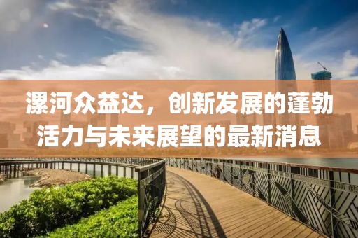 漯河眾益達(dá)，創(chuàng)新發(fā)展的蓬勃活力與未來(lái)展望的最新消息