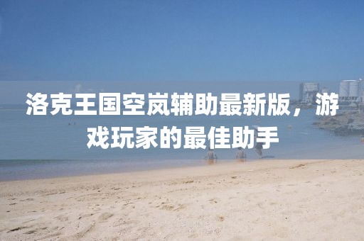 洛克王國(guó)空嵐輔助最新版，游戲玩家的最佳助手