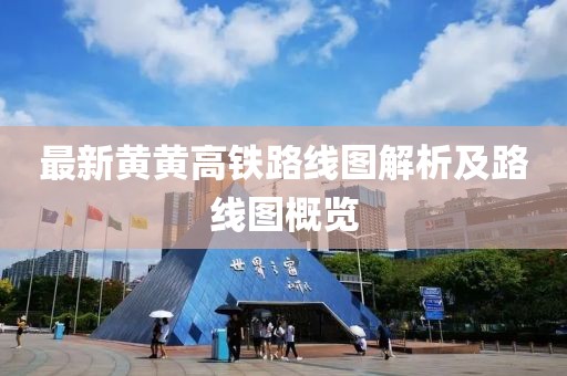 最新黃黃高鐵路線圖解析及路線圖概覽