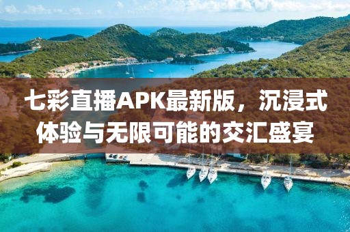 七彩直播APK最新版，沉浸式體驗(yàn)與無(wú)限可能的交匯盛宴