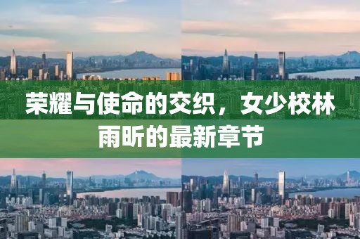 榮耀與使命的交織，女少校林雨昕的最新章節(jié)