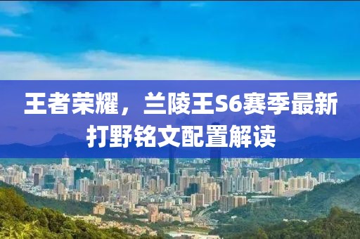 王者榮耀，蘭陵王S6賽季最新打野銘文配置解讀