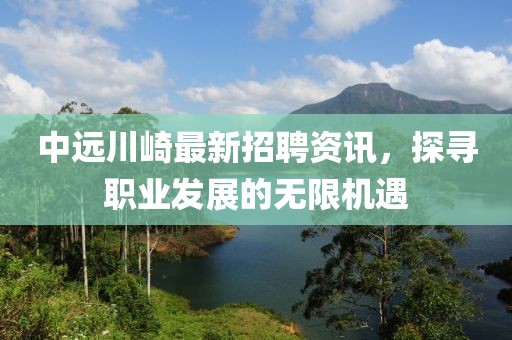 中遠(yuǎn)川崎最新招聘資訊，探尋職業(yè)發(fā)展的無限機(jī)遇
