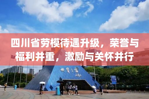 四川省勞模待遇升級，榮譽(yù)與福利并重，激勵與關(guān)懷并行