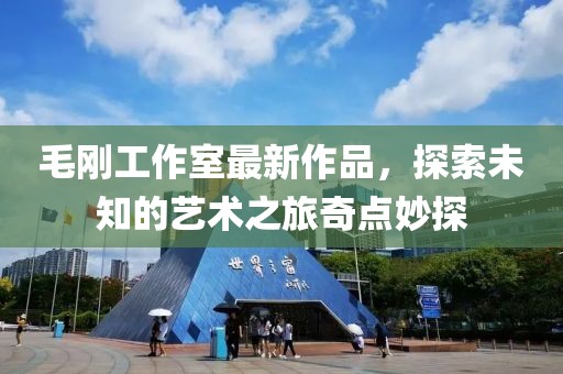 毛剛工作室最新作品，探索未知的藝術(shù)之旅奇點妙探