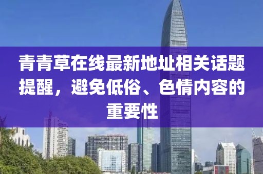 青青草在線最新地址相關(guān)話題提醒，避免低俗、色情內(nèi)容的重要性
