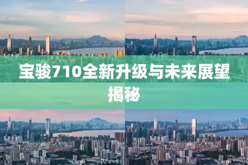 寶駿710全新升級(jí)與未來(lái)展望揭秘
