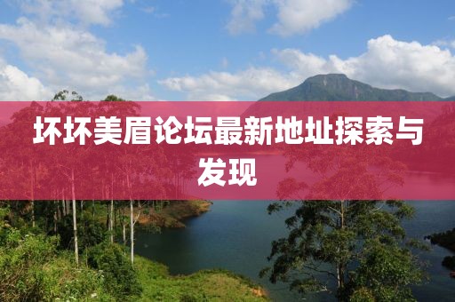 壞壞美眉論壇最新地址探索與發(fā)現(xiàn)
