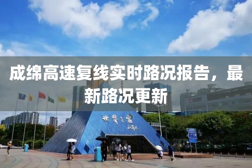 成綿高速復(fù)線實時路況報告，最新路況更新