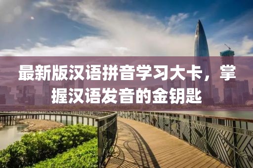 最新版漢語拼音學(xué)習(xí)大卡，掌握漢語發(fā)音的金鑰匙