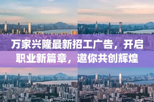 萬家興隆最新招工廣告，開啟職業(yè)新篇章，邀你共創(chuàng)輝煌