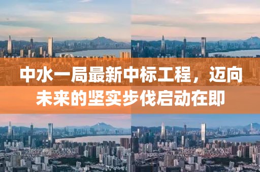 中水一局最新中標工程，邁向未來的堅實步伐啟動在即
