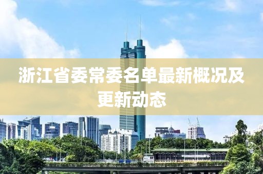 浙江省委常委名單最新概況及更新動(dòng)態(tài)