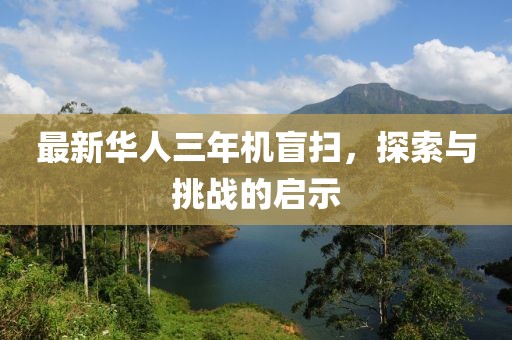 最新華人三年機盲掃，探索與挑戰(zhàn)的啟示