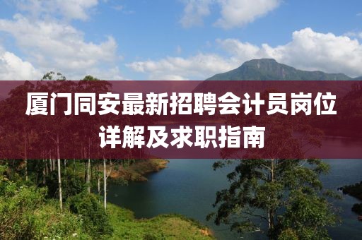 廈門同安最新招聘會(huì)計(jì)員崗位詳解及求職指南