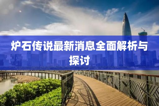 爐石傳說最新消息全面解析與探討