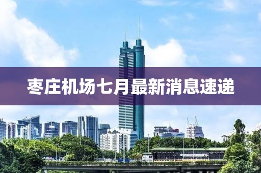 棗莊機(jī)場七月最新消息速遞