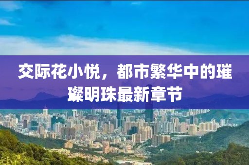 交際花小悅，都市繁華中的璀璨明珠最新章節(jié)