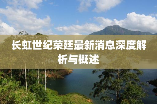 長虹世紀(jì)榮廷最新消息深度解析與概述
