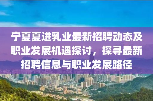 寧夏夏進乳業(yè)最新招聘動態(tài)及職業(yè)發(fā)展機遇探討，探尋最新招聘信息與職業(yè)發(fā)展路徑