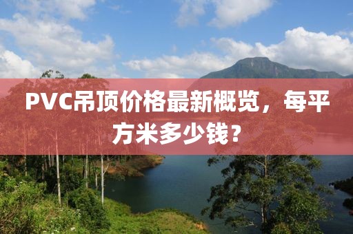 PVC吊頂價格最新概覽，每平方米多少錢？