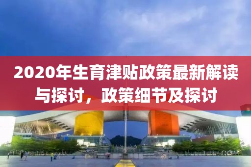 2020年生育津貼政策最新解讀與探討，政策細(xì)節(jié)及探討