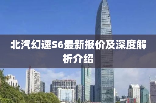 北汽幻速S6最新報(bào)價(jià)及深度解析介紹